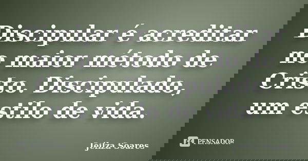 Discipular é acreditar no maior método de Cristo. Discipulado, um estilo de vida.... Frase de Jeilza Soares.