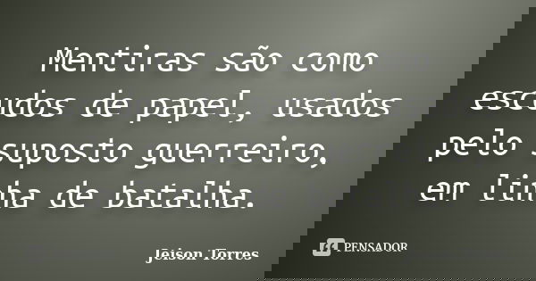 Mentiras são como escudos de papel, usados pelo suposto guerreiro, em linha de batalha.... Frase de Jeison Torres.