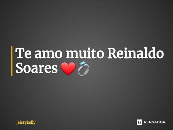 ⁠Te amo muito Reinaldo Soares ❤💍... Frase de Jeissykelly.