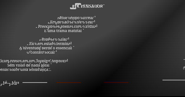 Nesse tempo surreal Em que não se vive o real Preocupa-se apenas com o virtual É uma trama matinal Perde-se o sinal Fica em estado terminal A juventude perde o ... Frase de Je-- Jou.