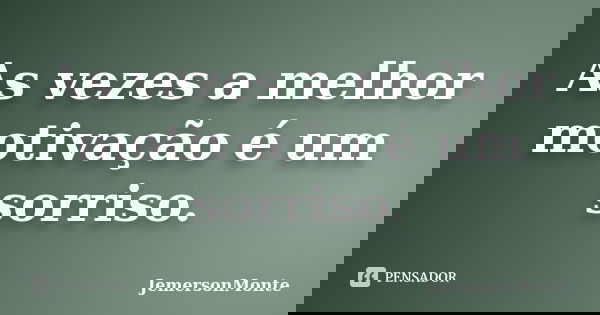 As vezes a melhor motivação é um sorriso.... Frase de JemersonMonte.
