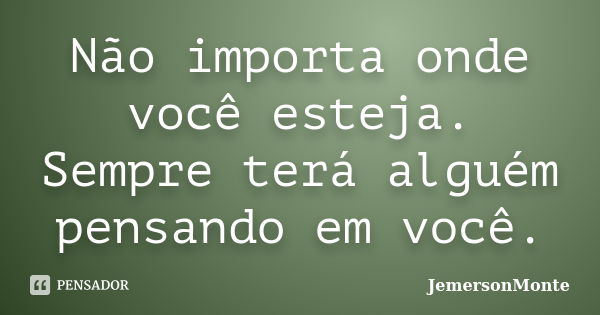 Não importa onde você esteja. Sempre terá alguém pensando em você.... Frase de JemersonMonte.