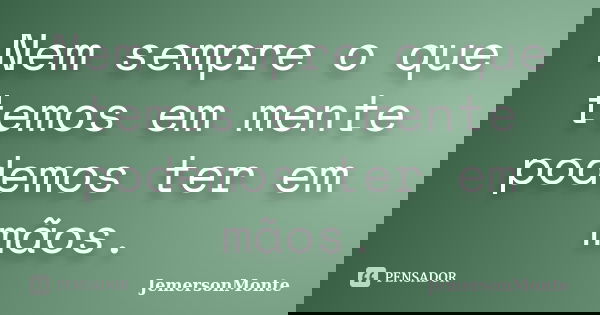 Nem sempre o que temos em mente podemos ter em mãos.... Frase de JemersonMonte.