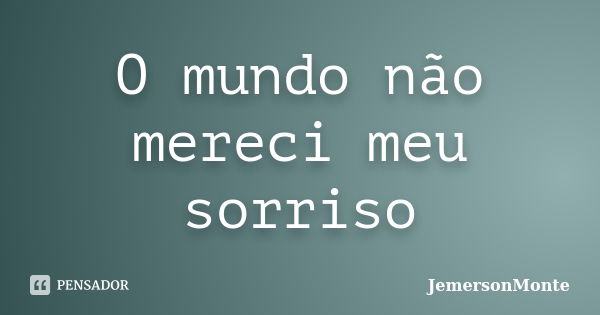 O mundo não mereci meu sorriso... Frase de JemersonMonte.