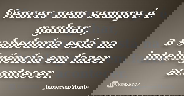 Vencer nem sempre é ganhar, a sabedoria está na inteligência em fazer acontecer.... Frase de JemersonMonte.