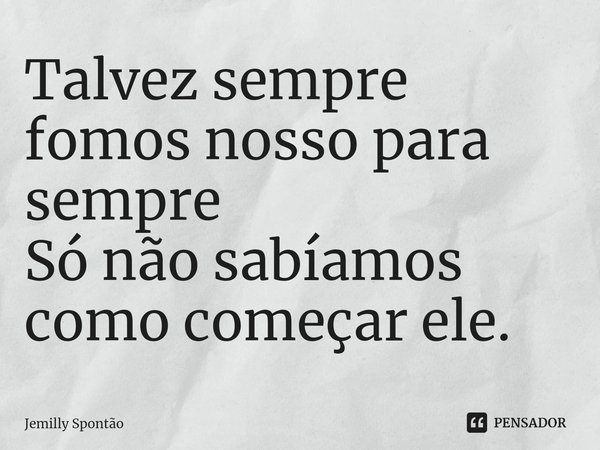 ⁠Talvez sempre fomos nosso para sempre
Só não sabíamos como começar ele.... Frase de Jemilly Spontão.