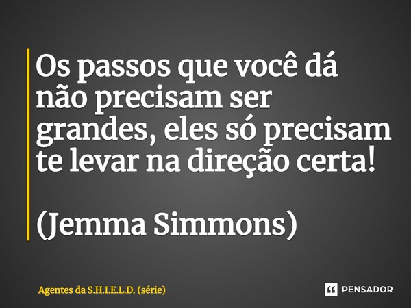 Os passos que você dá não precisam ser grandes, eles só precisam te levar na direção certa! (Jemma Simmons)... Frase de Agentes da S.H.I.E.L.D. (série).