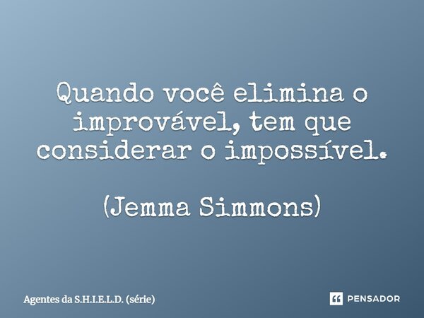 Quando você elimina o improvável, tem que considerar o impossível. (Jemma Simmons)... Frase de Agentes da S.H.I.E.L.D. (série).