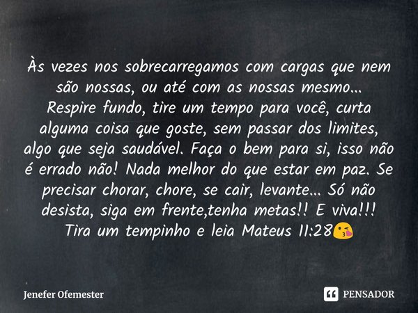 ⁠Às vezes nos sobrecarregamos com cargas que nem são nossas, ou até com as nossas mesmo...
Respire fundo, tire um tempo para você, curta alguma coisa que goste,... Frase de Jenefer Ofemester.