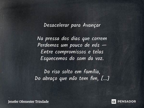 Desacelerar para Avançar Na pressa dos dias que correm Perdemos um pouco de nós — Entre compromissos e telas Esquecemos do som da voz. Do riso solto em famíli... Frase de Jenefer Ofemester Trindade.