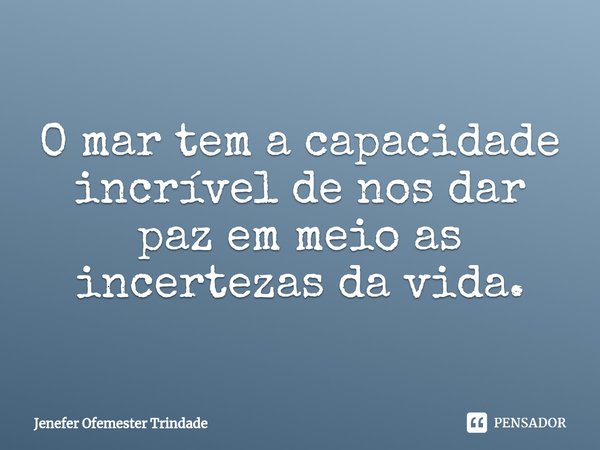 ⁠O mar tem a capacidade incrível de nos dar paz em meio as incertezas da vida.... Frase de Jenefer Ofemester Trindade.