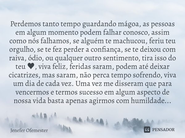 Perdemos tanto tempo guardando mágoa, as pessoas em algum momento podem falhar conosco, assim como nós falhamos, se alguém te machucou, feriu teu orgulho, se te... Frase de Jenefer Ofemester.