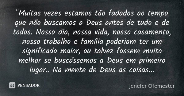 "Muitas vezes estamos tão fadados ao tempo que não buscamos a Deus antes de tudo e de todos. Nosso dia, nossa vida, nosso casamento, nosso trabalho e famíl... Frase de Jenefer Ofemester.