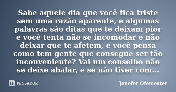 Sabe aquele dia que você fica triste sem uma razão aparente, e algumas palavras são ditas que te deixam pior e você tenta não se incomodar e não deixar que te a... Frase de Jenefer Ofemester.