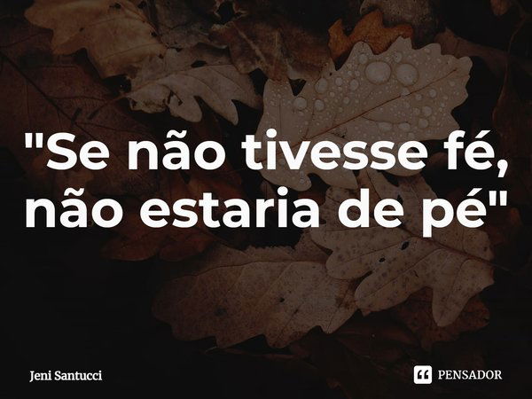 ⁠"Se não tivesse fé,
não estaria de pé"... Frase de Jeni Santucci.