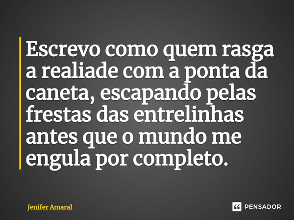 ⁠Escrevo como quem rasga a realidade com a ponta da caneta, escapando pelas frestas das entrelinhas antes que o mundo me engula por completo.... Frase de Jenifer Amaral.