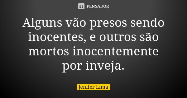 Alguns vão presos sendo inocentes, e outros são mortos inocentemente por inveja.... Frase de Jenifer Lima.