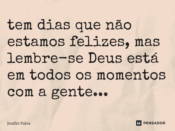 ⁠tem dias que não estamos felizes, mas lembre-se Deus está em todos os momentos com a gente...... Frase de Jenifer Paiva.