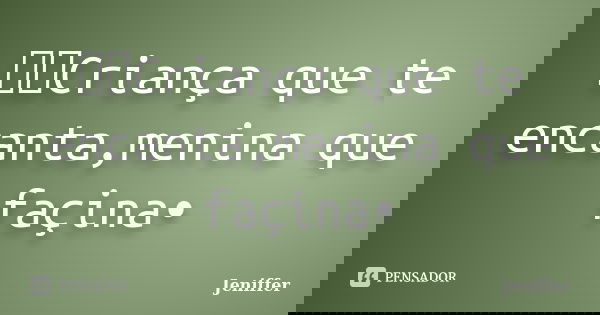 ●●๋Criança que te encanta,menina que façina•... Frase de jeniffer.
