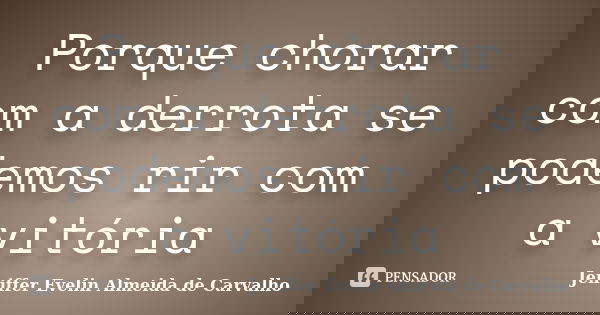 Porque chorar com a derrota se podemos rir com a vitória... Frase de Jeniffer evelin almeida de carvalho.