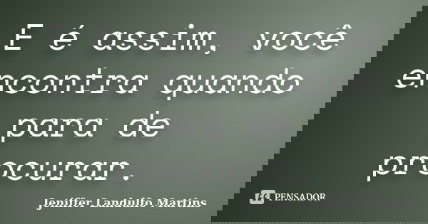 E é assim, você encontra quando para de procurar.... Frase de Jeniffer Landulfo Martins.