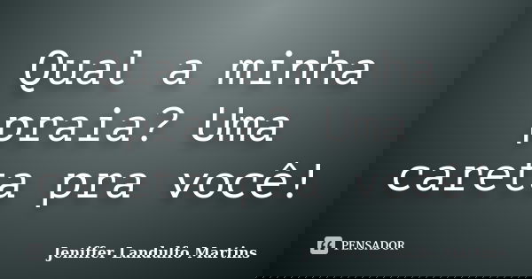Qual a minha praia? Uma careta pra você!... Frase de Jeniffer Landulfo Martins.