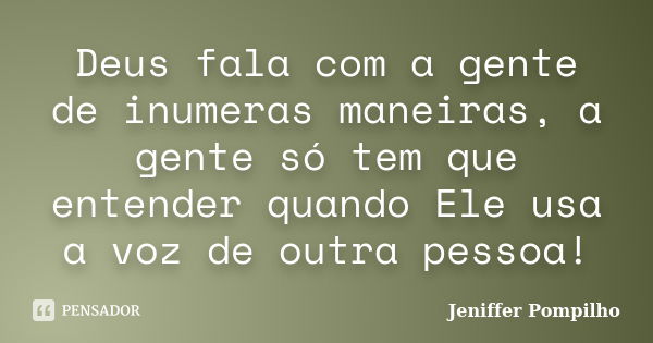 Deus fala com a gente de inumeras maneiras, a gente só tem que entender quando Ele usa a voz de outra pessoa!... Frase de Jeniffer Pompilho.