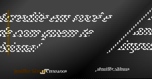 Acredite em você e ande com quem te impulsiona!... Frase de Jeniffer Sâmua.