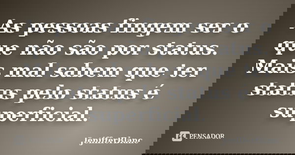 As pessoas fingem ser o que não são por status. Mais mal sabem que ter status pelo status é superficial.... Frase de JenifferBlanc.