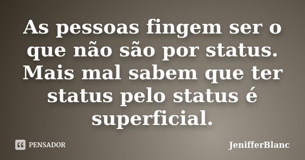 As pessoas fingem ser o que não são por status. Mais mal sabem que ter status pelo status é superficial.... Frase de JenifferBlanc.