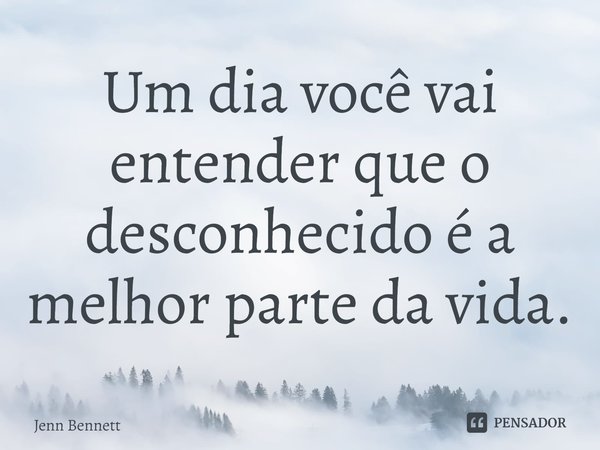 ⁠Um dia você vai entender que o desconhecido é a melhor parte da vida.... Frase de Jenn Bennett.
