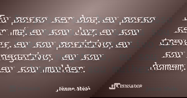 Eu posso ser boa,eu posso ser má,eu sou luz,eu sou trevas,eu sou positivo,eu sou negativo, eu sou homem,eu sou mulher.... Frase de Jenne Melo.