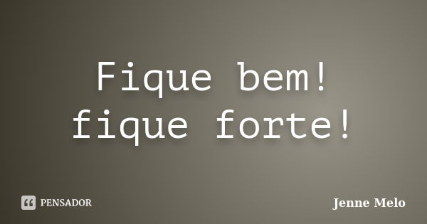 Fique bem! fique forte!... Frase de Jenne Melo.