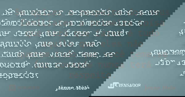 Se quizer o respeito dos seus familiares a primeira coisa que terá que fazer é tudo aquilo que eles não querem,tudo que você teme,se for covarde nunca terá resp... Frase de Jenne Melo.
