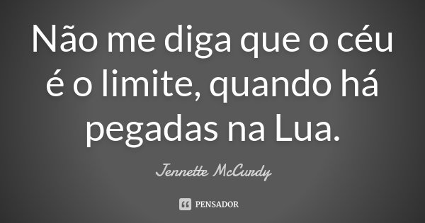 Não me diga que o céu é o limite, quando há pegadas na Lua.... Frase de Jennette McCurdy.