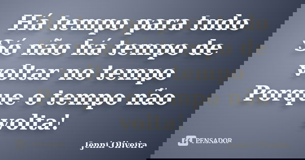 Há tempo para tudo Só não há tempo de voltar no tempo Porque o tempo não volta!... Frase de Jenni Oliveira.
