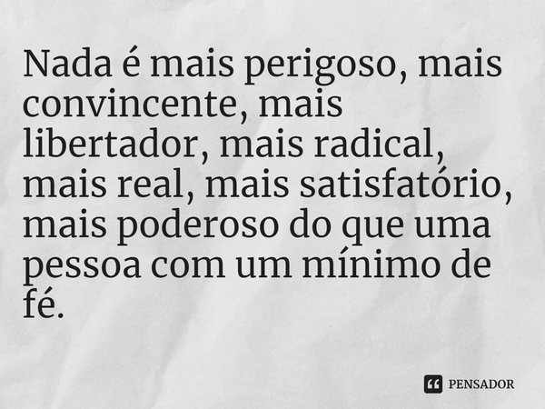 ⁠Nada é mais perigoso, mais convincente, mais libertador, mais radical, mais real, mais satisfatório, mais poderoso do que uma pessoa com um mínimo de fé.... Frase de Jennie Allen.
