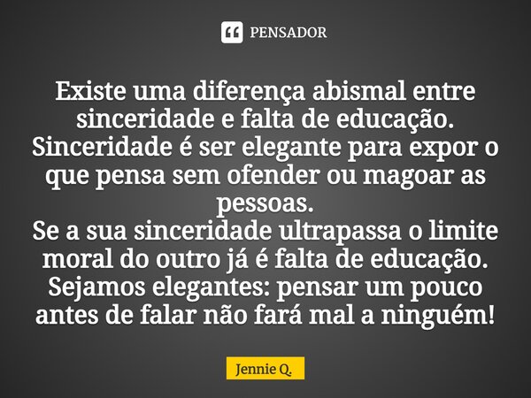 ⁠Existe uma diferença abismal entre sinceridade e falta de educação. Sinceridade é ser elegante para expor o que pensa sem ofender ou magoar as pessoas. Se a su... Frase de Jennie Q..