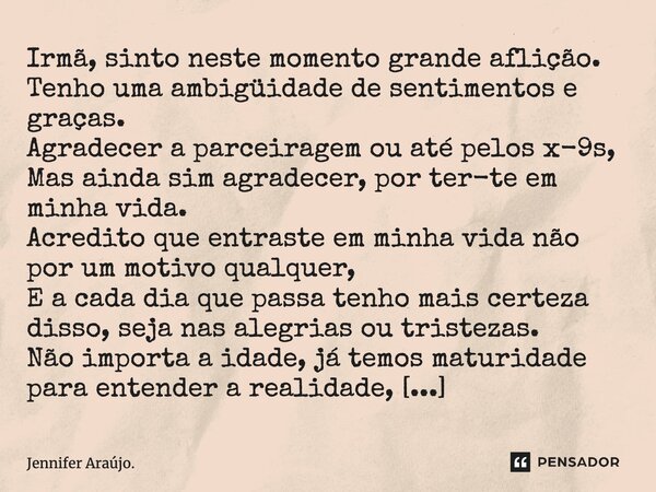 Irmã, sinto neste momento grande aflição. Tenho uma ambiguidade de sentimentos e graças. Agradecer a parceiragem ou até pelos x-9s, Mas ainda, sim, agradecer, p... Frase de Jennifer Araújo..