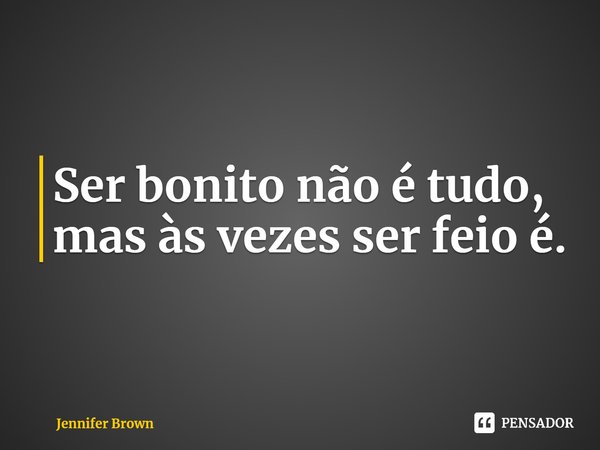 ⁠Ser bonito não é tudo, mas às vezes ser feio é.... Frase de Jennifer Brown.