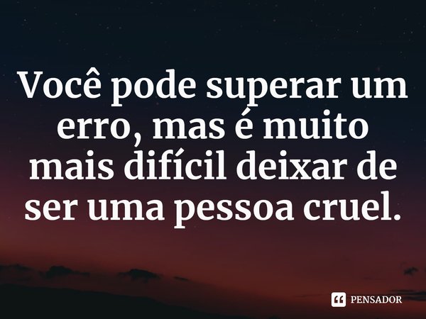 ⁠Você pode superar um erro, mas é muito mais difícil deixar de ser uma pessoa cruel.... Frase de Jennifer Brown.