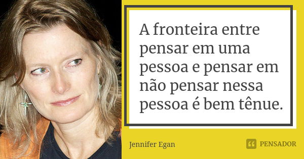 A fronteira entre pensar em uma pessoa e pensar em não pensar nessa pessoa é bem tênue.... Frase de Jennifer Egan.