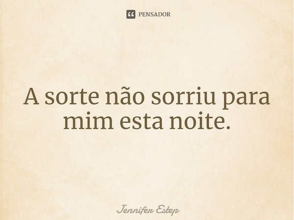 ⁠A sorte não sorriu para mim esta noite.... Frase de Jennifer Estep.