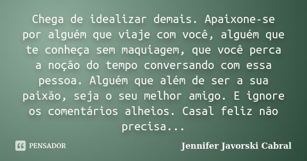 Chega de idealizar demais. Apaixone-se por alguém que viaje com você, alguém que te conheça sem maquiagem, que você perca a noção do tempo conversando com essa ... Frase de Jennifer Javorski Cabral.