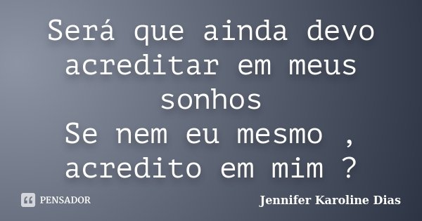 Será que ainda devo acreditar em meus sonhos Se nem eu mesmo , acredito em mim ?... Frase de Jennifer Karoline Dias.