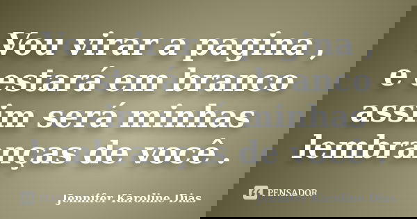 Vou virar a pagina , e estará em branco assim será minhas lembranças de você .... Frase de Jennifer Karoline Dias.