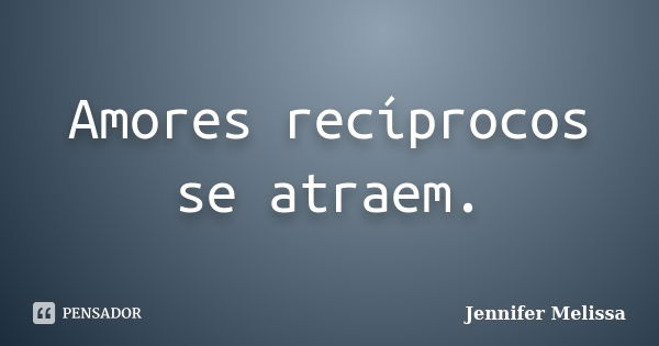 Amores recíprocos se atraem.... Frase de Jennifer Melissa.