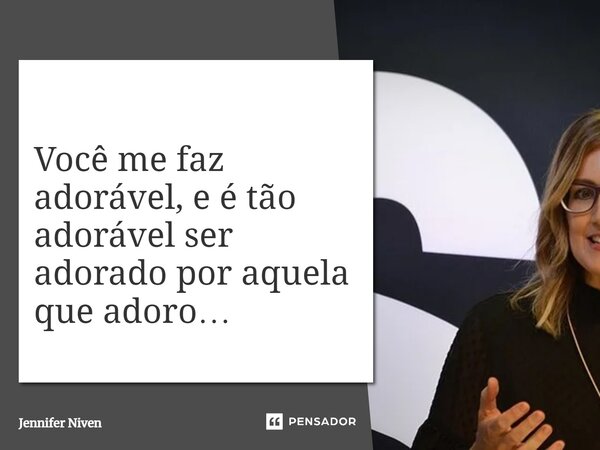 Você me faz adorável, e é tão adorável ser adorado por aquela que adoro…... Frase de Jennifer Niven.