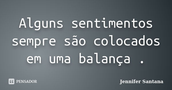 Alguns sentimentos sempre são colocados em uma balança .... Frase de Jennifer Santana.