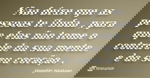 Não deixe que as pessoas te iluda , para que elas não tome o controle da sua mente e do seu coração .... Frase de Jennifer Santana.